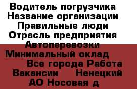 Водитель погрузчика › Название организации ­ Правильные люди › Отрасль предприятия ­ Автоперевозки › Минимальный оклад ­ 22 000 - Все города Работа » Вакансии   . Ненецкий АО,Носовая д.